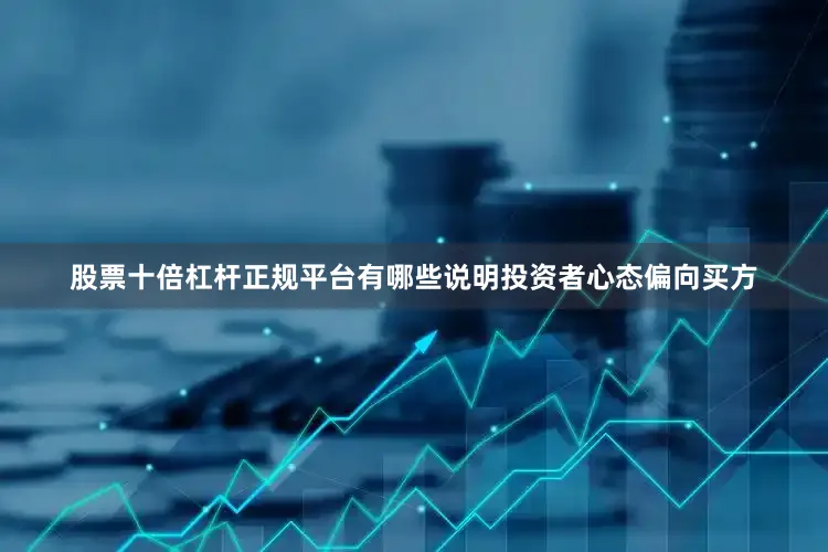 股票十倍杠杆正规平台有哪些说明投资者心态偏向买方