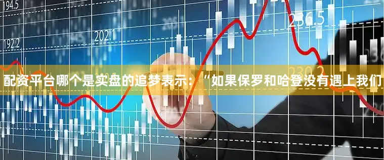 配资平台哪个是实盘的　　追梦表示：“如果保罗和哈登没有遇上我们