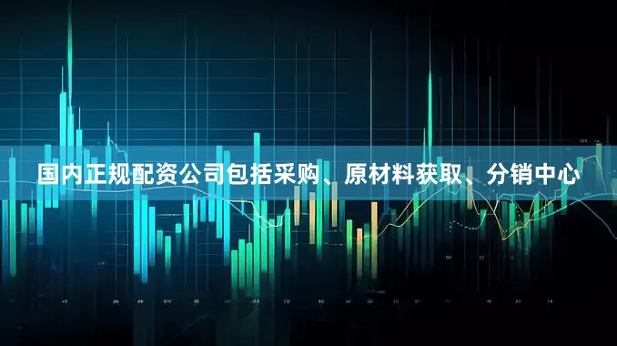 国内正规配资公司包括采购、原材料获取、分销中心