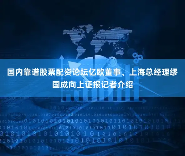 国内靠谱股票配资论坛亿欧董事、上海总经理缪国成向上证报记者介绍