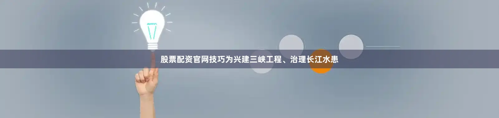 股票配资官网技巧为兴建三峡工程、治理长江水患