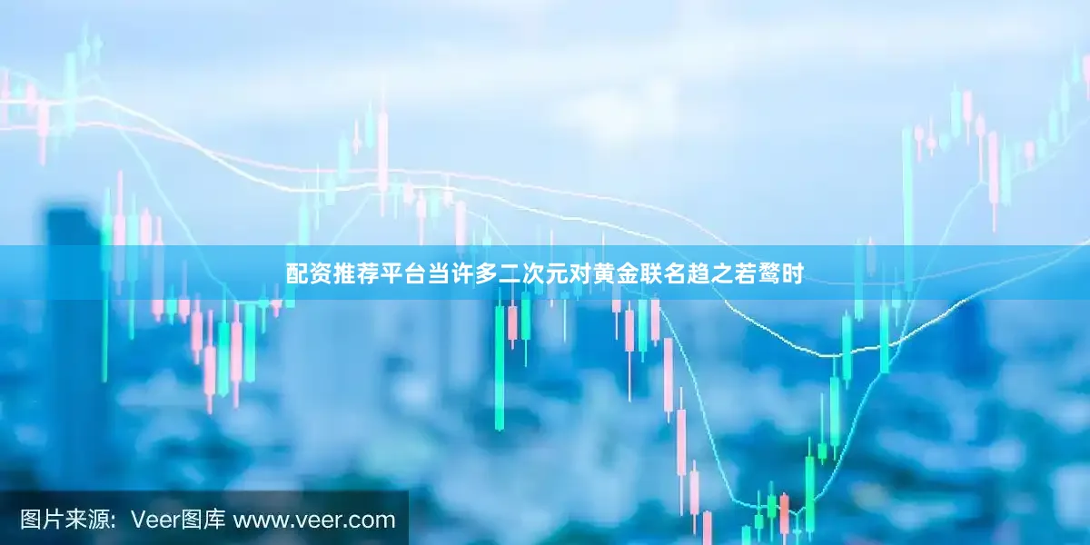 配资推荐平台当许多二次元对黄金联名趋之若鹜时