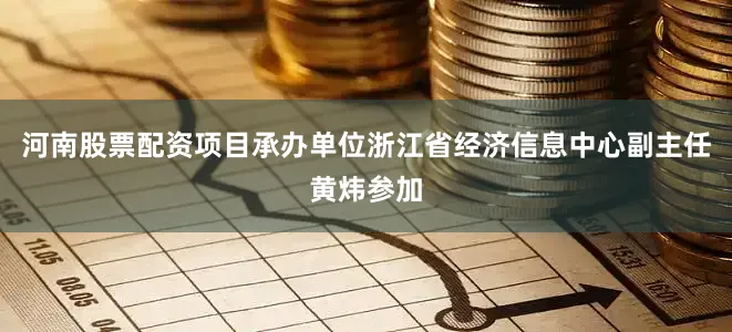 河南股票配资项目承办单位浙江省经济信息中心副主任黄炜参加