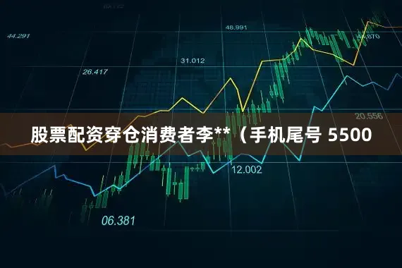 股票配资穿仓消费者李**（手机尾号 5500