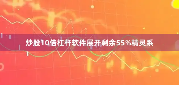 炒股10倍杠杆软件展开剩余55%精灵系