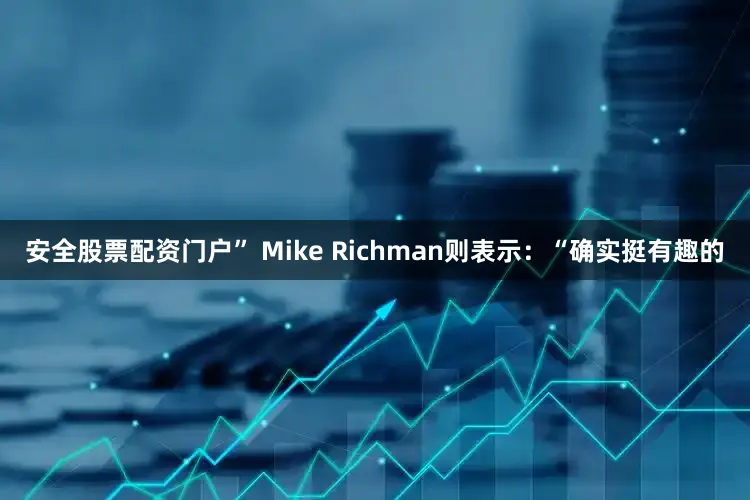 安全股票配资门户” Mike Richman则表示：“确实挺有趣的
