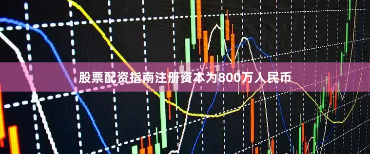 股票配资指南注册资本为800万人民币