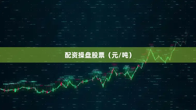 配资操盘股票（元/吨）