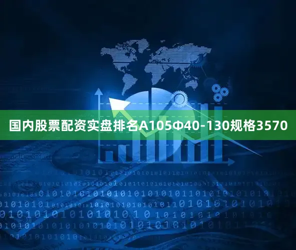 国内股票配资实盘排名A105Φ40-130规格3570