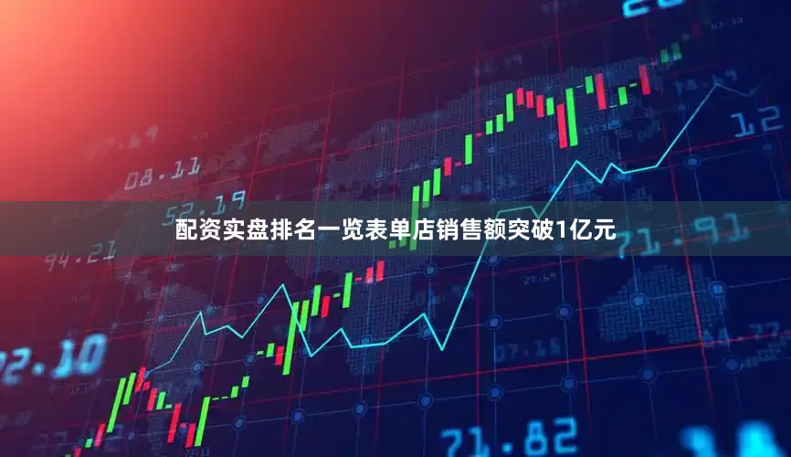 配资实盘排名一览表单店销售额突破1亿元
